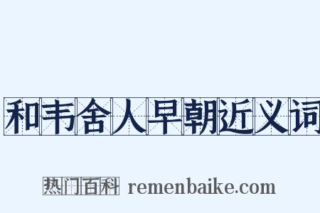 和韦舍人早朝近义词是什么意思的图片
